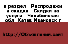  в раздел : Распродажи и скидки » Скидки на услуги . Челябинская обл.,Катав-Ивановск г.